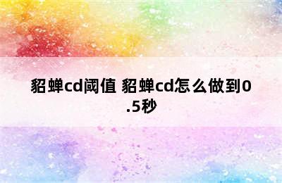 貂蝉cd阈值 貂蝉cd怎么做到0.5秒